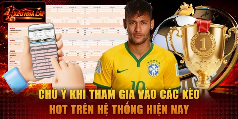 Chú ý khi tham gia vào các kèo hot trên hệ thống hiện nay