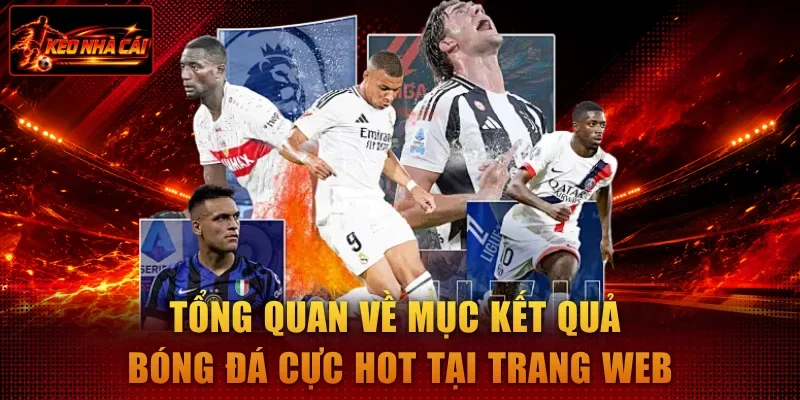 Tổng quan về mục kết quả bóng đá cực hot tại trang web